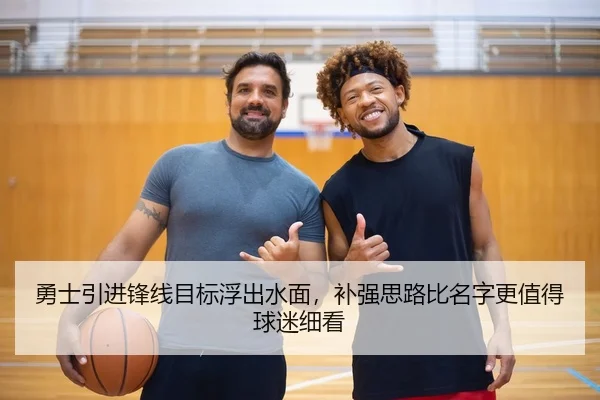 勇士引进锋线目标浮出水面，补强思路比名字更值得球迷细看
